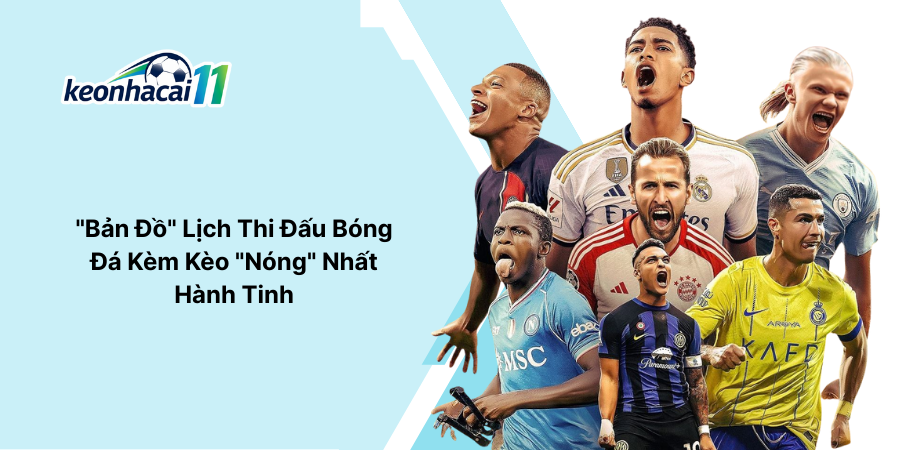 Bản Đồ Lịch Thi Đấu Bóng Đá Kèm Kèo Nóng Nhất Hành Tinh