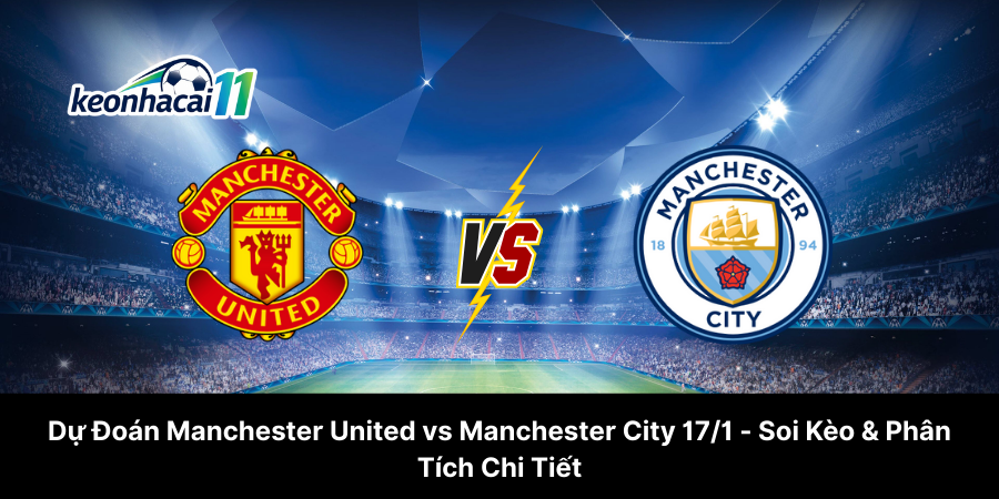 Dự Đoán Manchester United vs Manchester City 17-1 - Soi Kèo & Phân Tích Chi Tiết