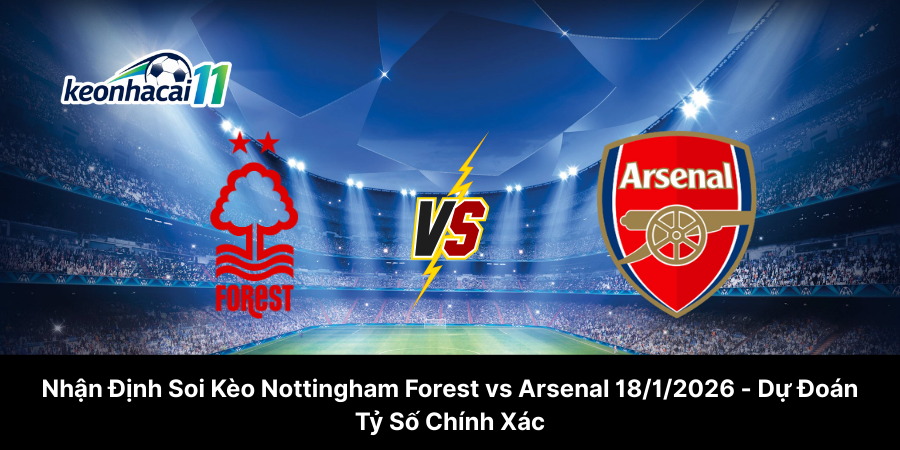 Nhận Định Soi Kèo Nottingham Forest vs Arsenal 18-01-2026 - Dự Đoán Tỷ Số Chính Xác