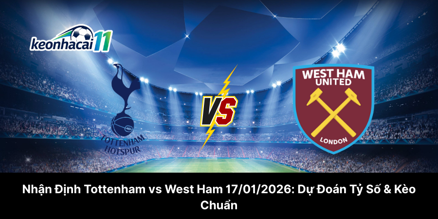 Nhận Định Tottenham Hotspur vs West Ham United 17-01-2026 - Dự Đoán Tỷ Số & Kèo Chuẩn