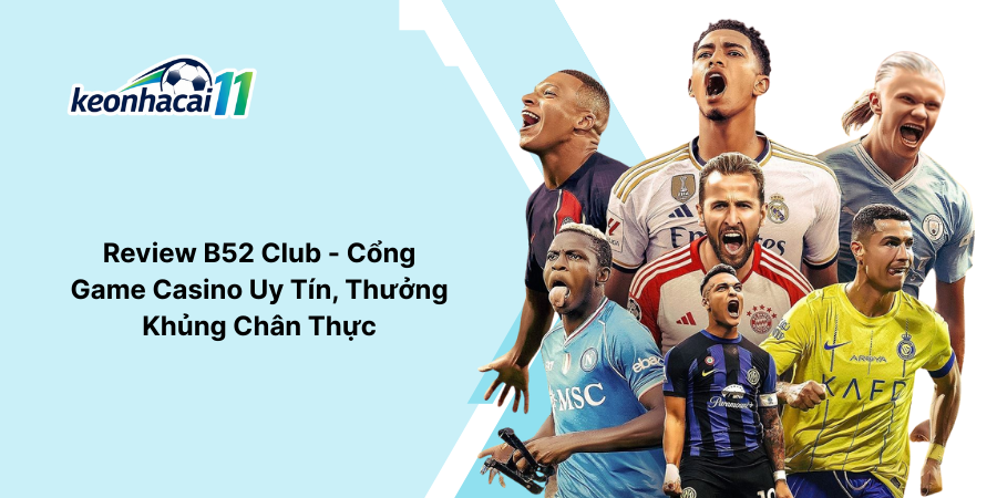 Review B52 Club - Cổng Game Casino Uy Tín, Thưởng Khủng Chân Thực